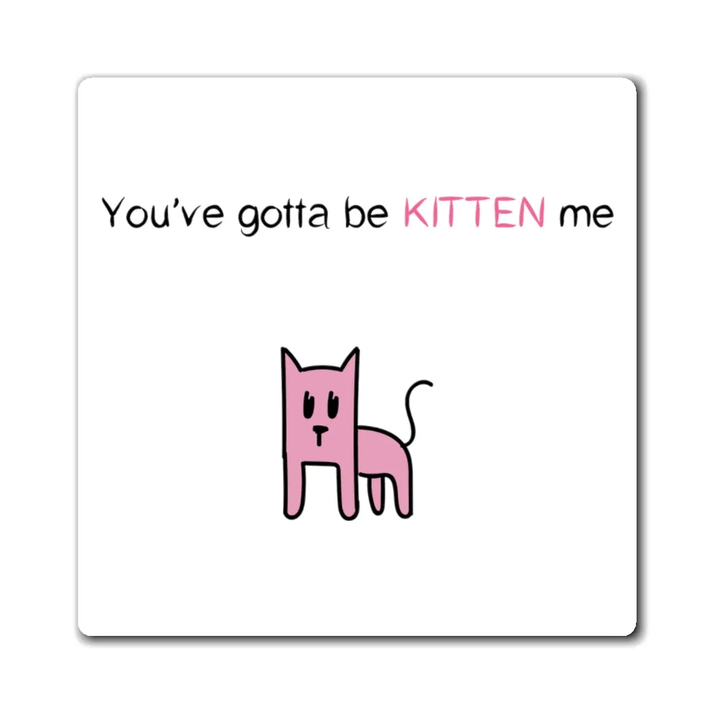 You've gotta be Kitten me Magnet